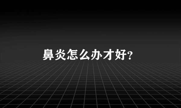 鼻炎怎么办才好？