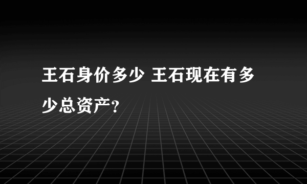 王石身价多少 王石现在有多少总资产？