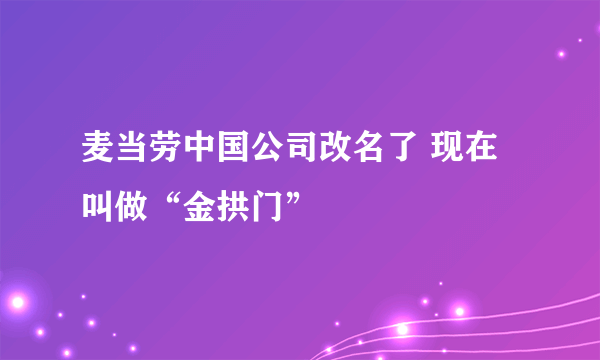 麦当劳中国公司改名了 现在叫做“金拱门”