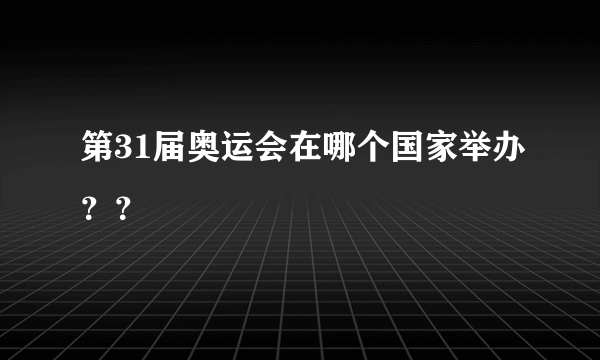 第31届奥运会在哪个国家举办？？