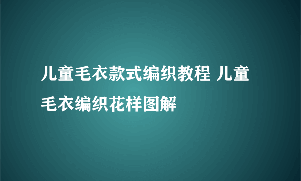 儿童毛衣款式编织教程 儿童毛衣编织花样图解