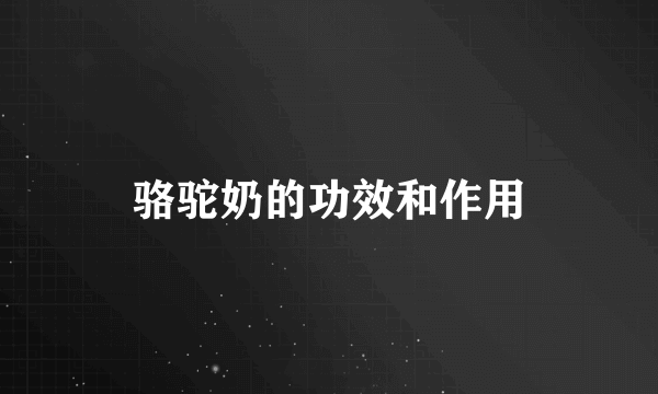 骆驼奶的功效和作用