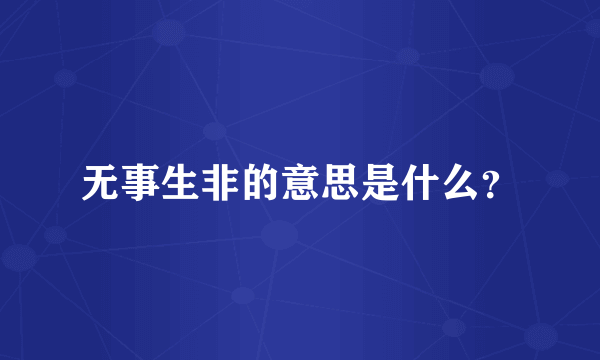 无事生非的意思是什么？