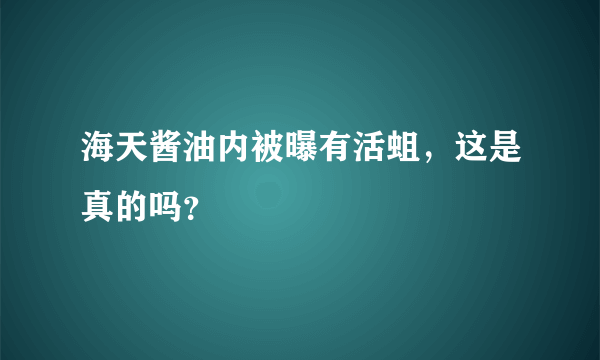 海天酱油内被曝有活蛆，这是真的吗？