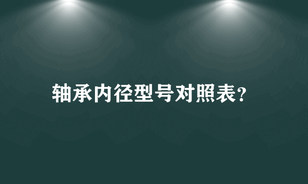轴承内径型号对照表？