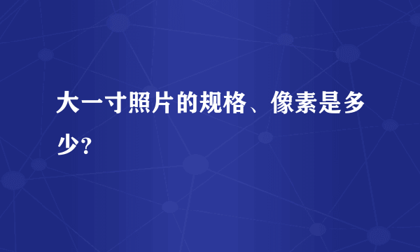 大一寸照片的规格、像素是多少？