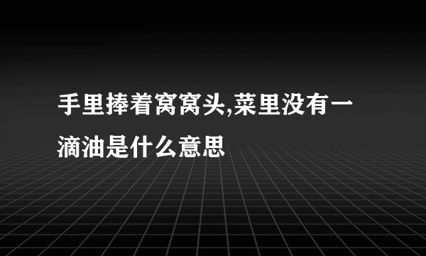 手里捧着窝窝头,菜里没有一滴油是什么意思