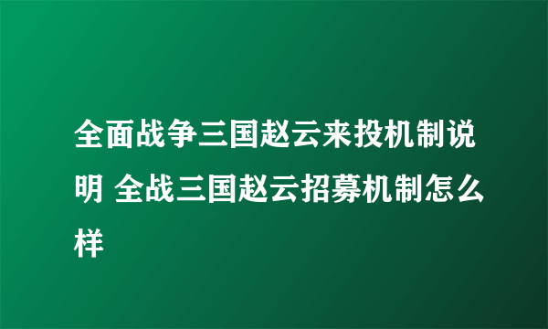 全面战争三国赵云来投机制说明 全战三国赵云招募机制怎么样