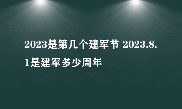 2023是第几个建军节 2023.8.1是建军多少周年