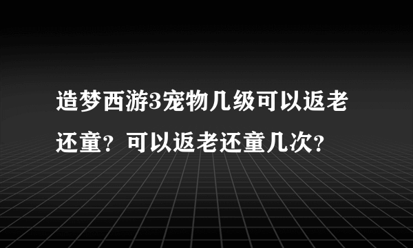 造梦西游3宠物几级可以返老还童？可以返老还童几次？