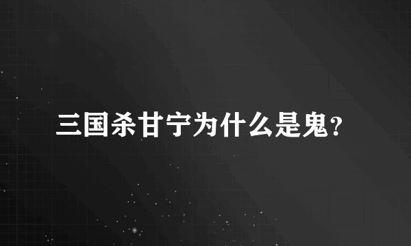 三国杀甘宁为什么是鬼？