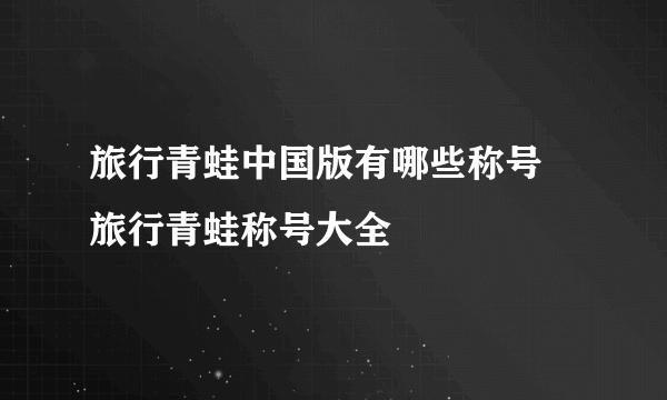 旅行青蛙中国版有哪些称号 旅行青蛙称号大全