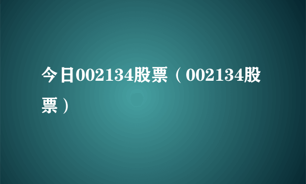 今日002134股票（002134股票）
