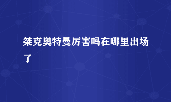 桀克奥特曼厉害吗在哪里出场了