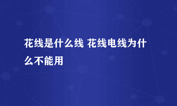 花线是什么线 花线电线为什么不能用