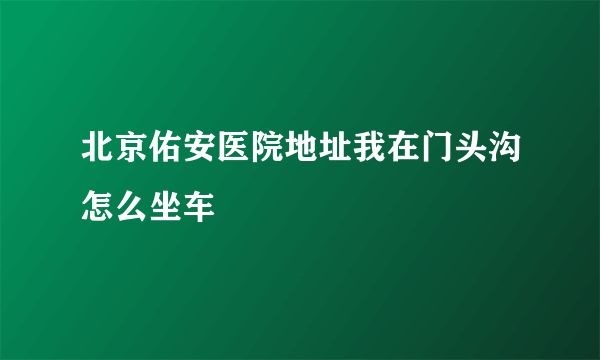 北京佑安医院地址我在门头沟怎么坐车