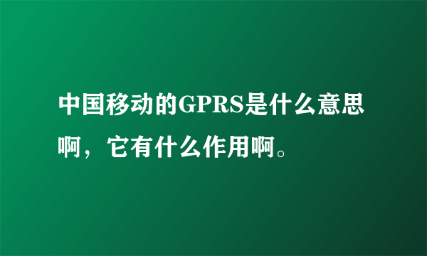 中国移动的GPRS是什么意思啊，它有什么作用啊。