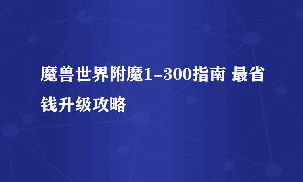 魔兽世界附魔1-300指南 最省钱升级攻略