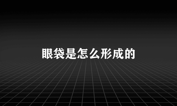 眼袋是怎么形成的