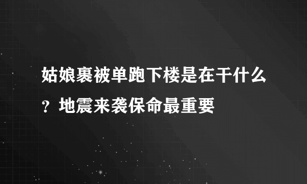 姑娘裹被单跑下楼是在干什么？地震来袭保命最重要