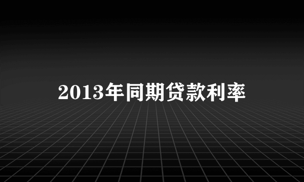 2013年同期贷款利率