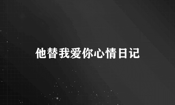 他替我爱你心情日记