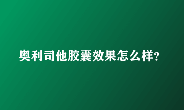 奥利司他胶囊效果怎么样？