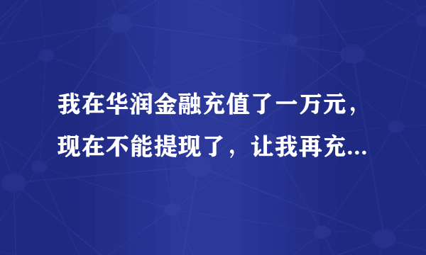 我在华润金融充值了一万元，现在不能提现了，让我再充5万晋级白银，感觉被骗了，怎么追回来