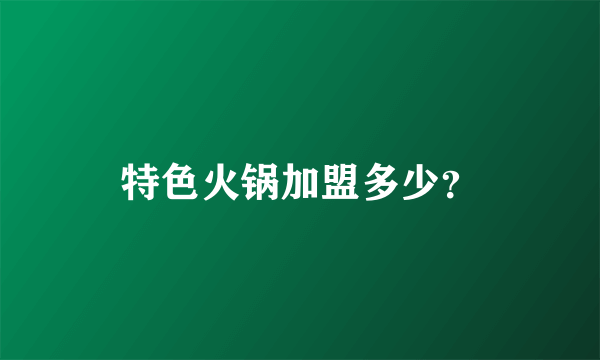 特色火锅加盟多少？