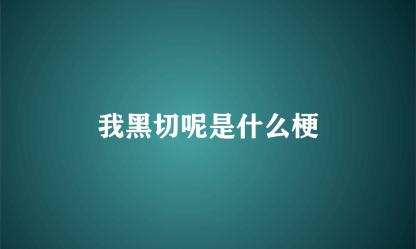 我黑切呢是什么梗