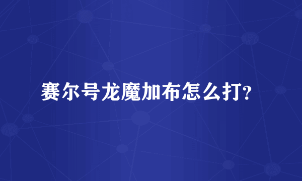 赛尔号龙魔加布怎么打？