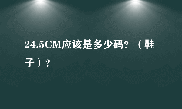 24.5CM应该是多少码？（鞋子）？