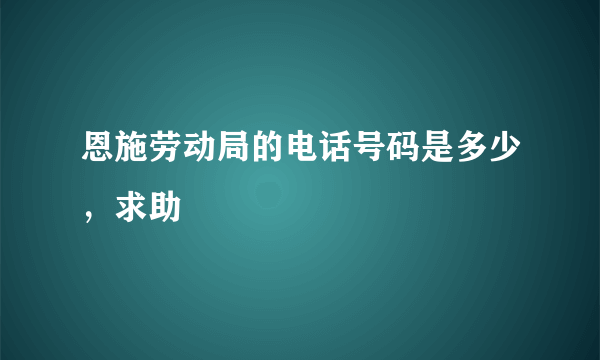 恩施劳动局的电话号码是多少，求助