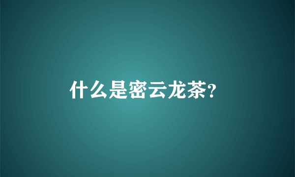 什么是密云龙茶？