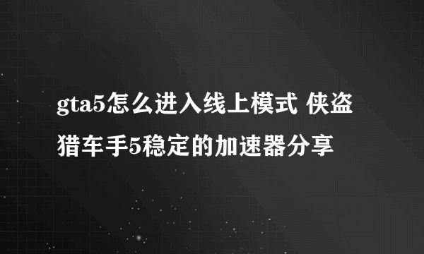 gta5怎么进入线上模式 侠盗猎车手5稳定的加速器分享