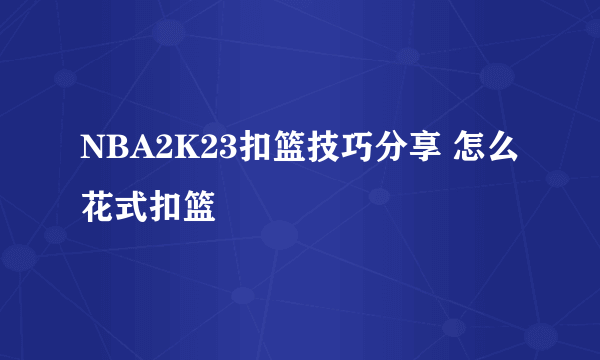 NBA2K23扣篮技巧分享 怎么花式扣篮