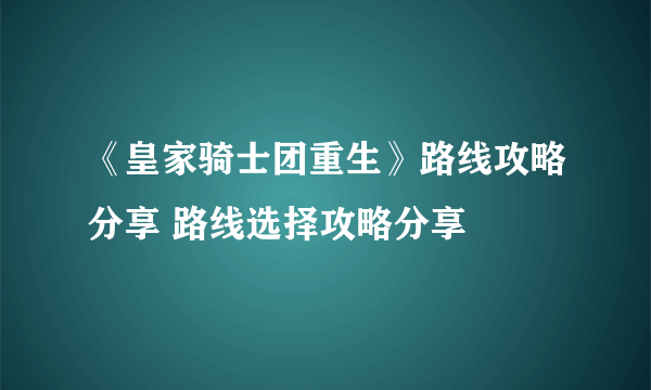 《皇家骑士团重生》路线攻略分享 路线选择攻略分享