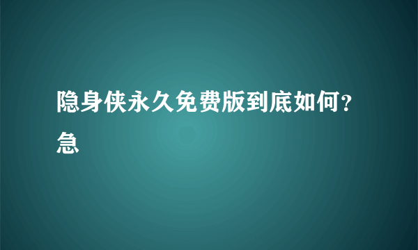 隐身侠永久免费版到底如何？急