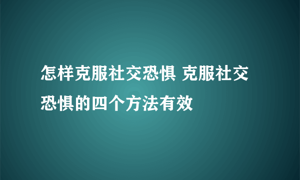 怎样克服社交恐惧 克服社交恐惧的四个方法有效