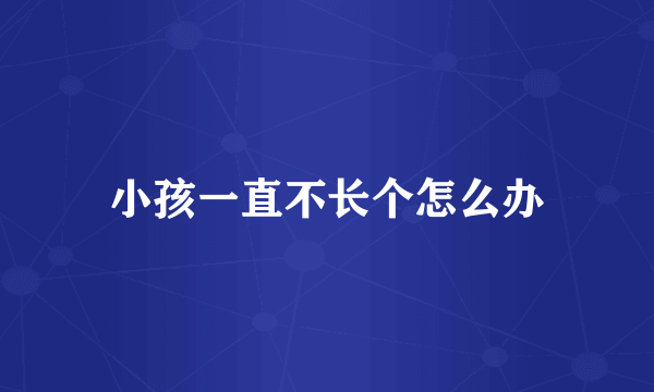 小孩一直不长个怎么办