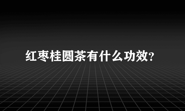 红枣桂圆茶有什么功效？