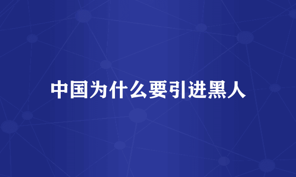 中国为什么要引进黑人