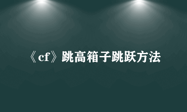《cf》跳高箱子跳跃方法