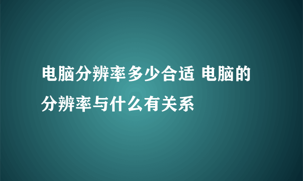 电脑分辨率多少合适 电脑的分辨率与什么有关系