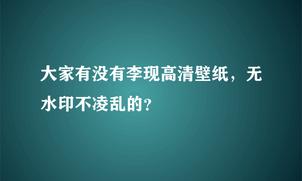 大家有没有李现高清壁纸，无水印不凌乱的？
