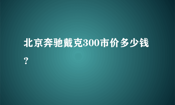北京奔驰戴克300市价多少钱？
