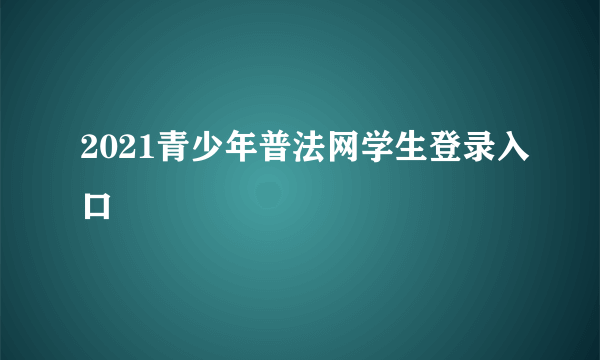 2021青少年普法网学生登录入口