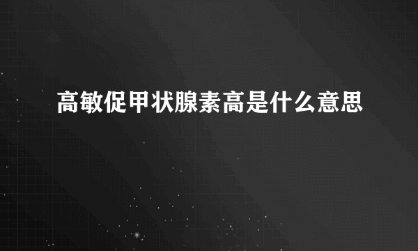 高敏促甲状腺素高是什么意思