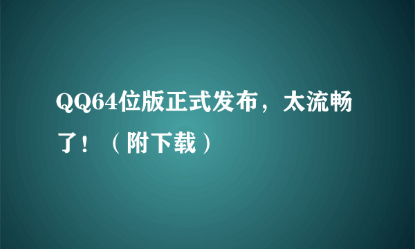 QQ64位版正式发布，太流畅了！（附下载）