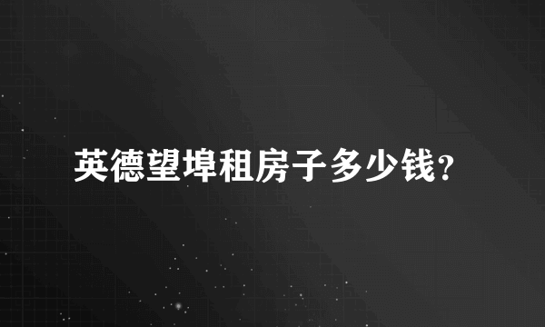 英德望埠租房子多少钱？